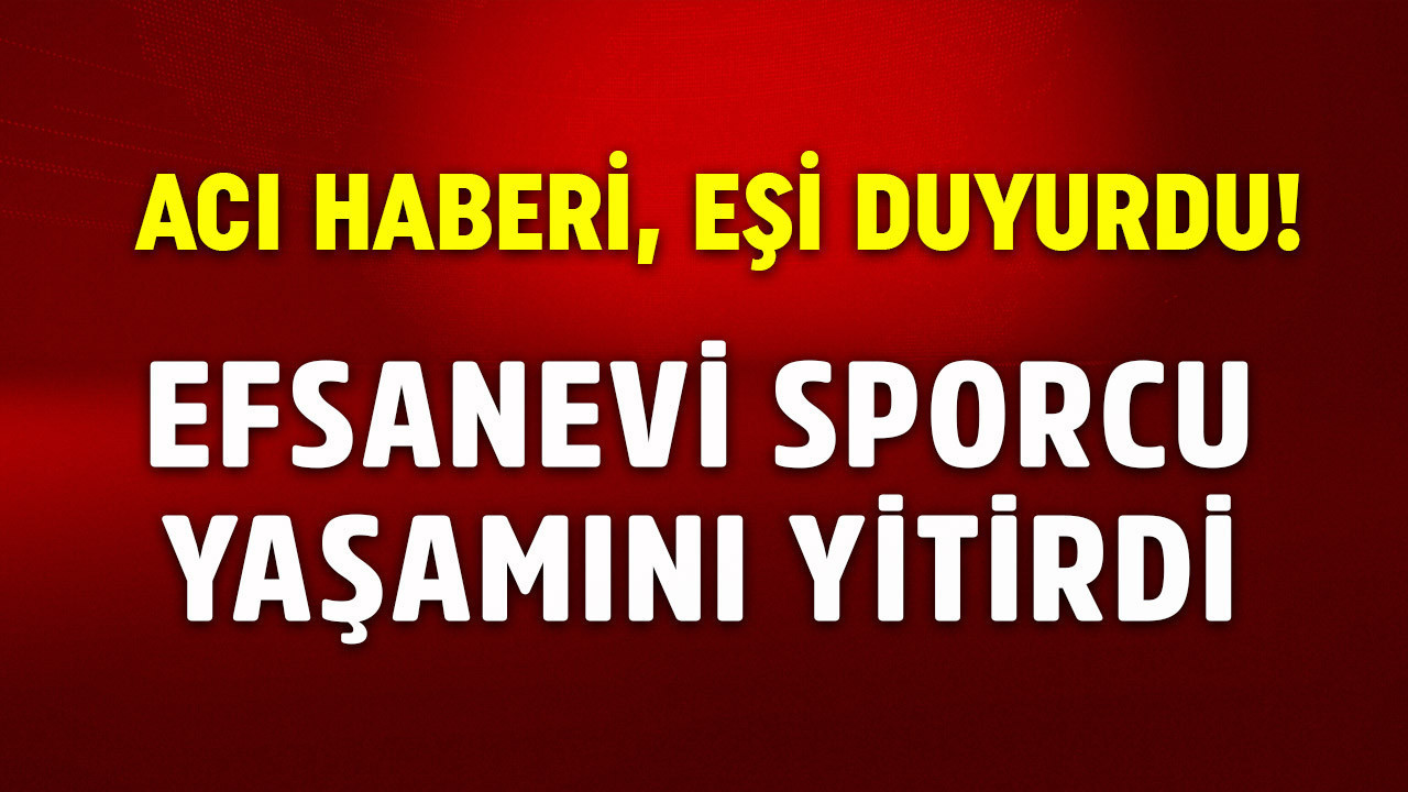 Acı haberi eşi duyurdu! Efsanevi sporcu yaşamını yitirdi