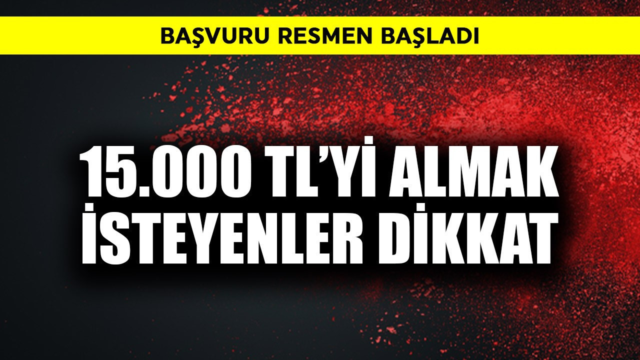 15.000 TL'yi almak isteyenler dikkat! Başvuru resmen başladı