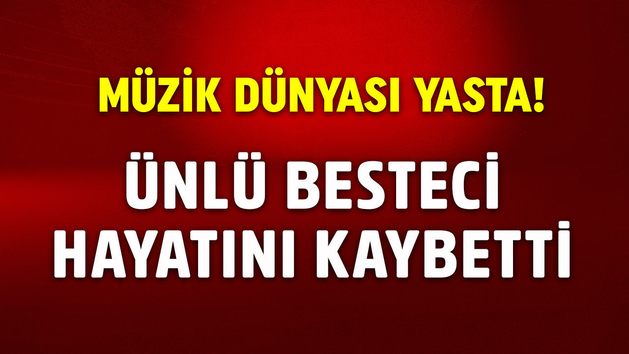 Müzik dünyasını yasa boğdu! Ünlü besteci hayatını kaybetti!
