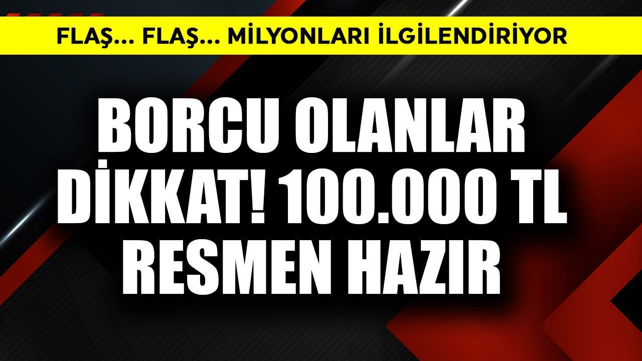 Borcu olanlar dikkat! 100.000 TL resmen hazır