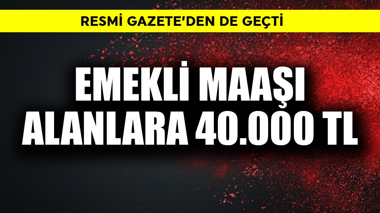 Emekli maaşı olanlara 40.000 TL! Resmi Gazete'den de geçti