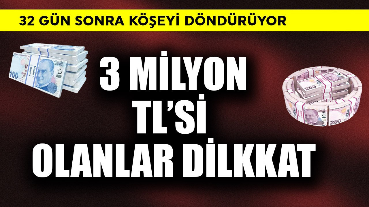 3 milyon TL'si olan dikkat! 32 gün sonra köşeyi döndürüyor