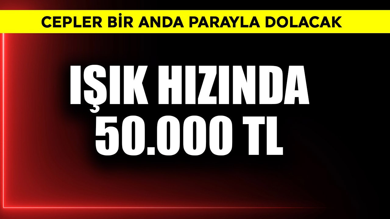Işık hızında 50.000 TL cepler bir anda para dolacak