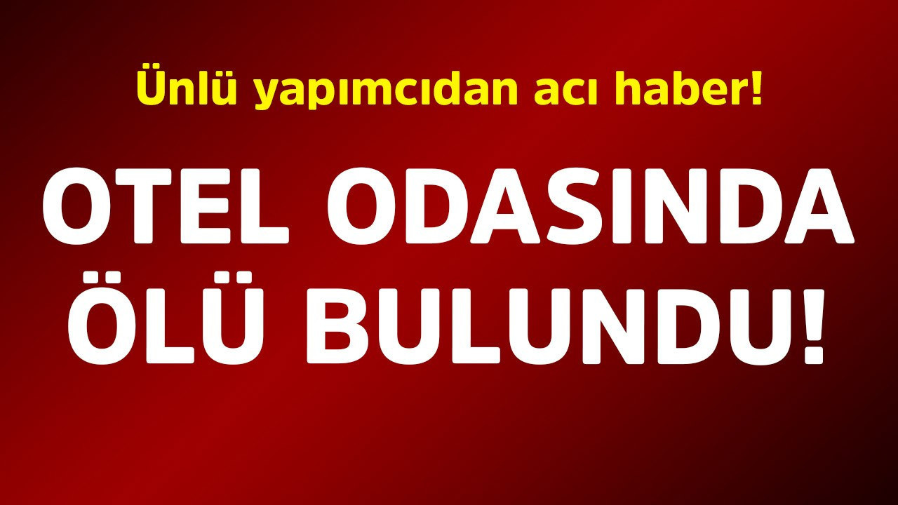 Ünlü yapımcıdan acı haber! Otel odasında ölü bulundu