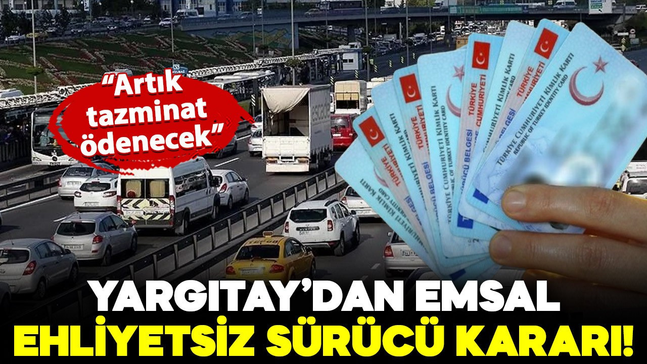 Yargıtay'dan ehliyetsiz sürücüler için emsal tazminat kararı!