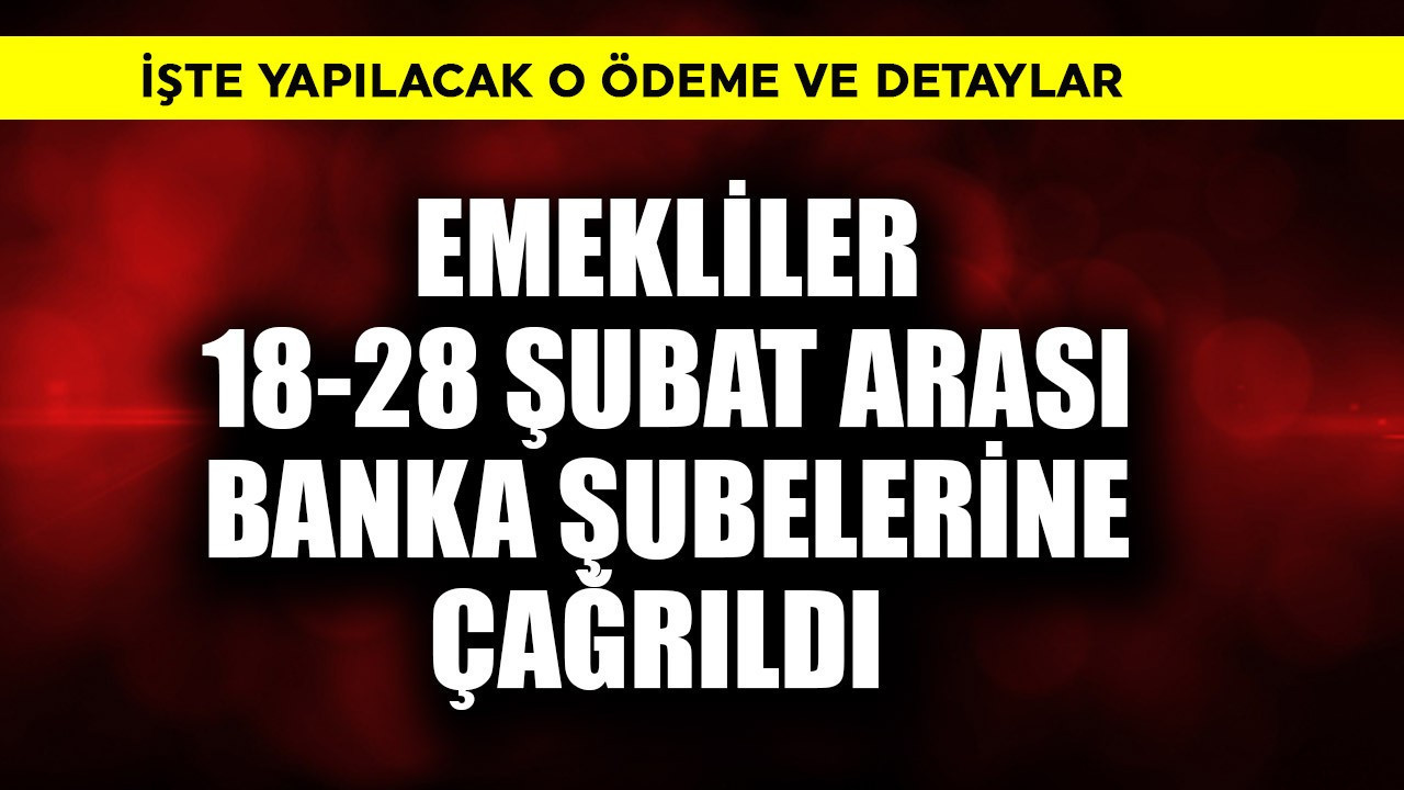 Emekliler 18-28 Şubat arası banka şubelerine çağrıldı! İşte o ödeme