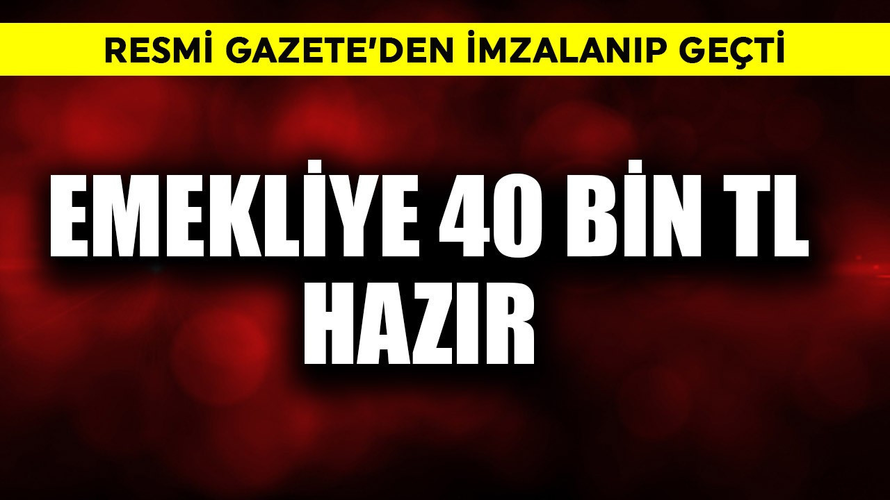 Resmi Gazete'den imzalanıp da geçti! Emekliye 40 bin TL hazır