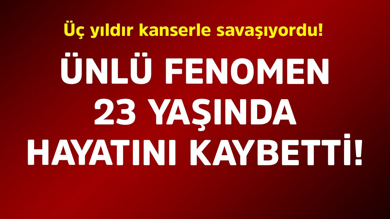 Üç yıldır kanserle savaşıyordu! Ünlü fenomen 23 yaşında hayatını kaybetti