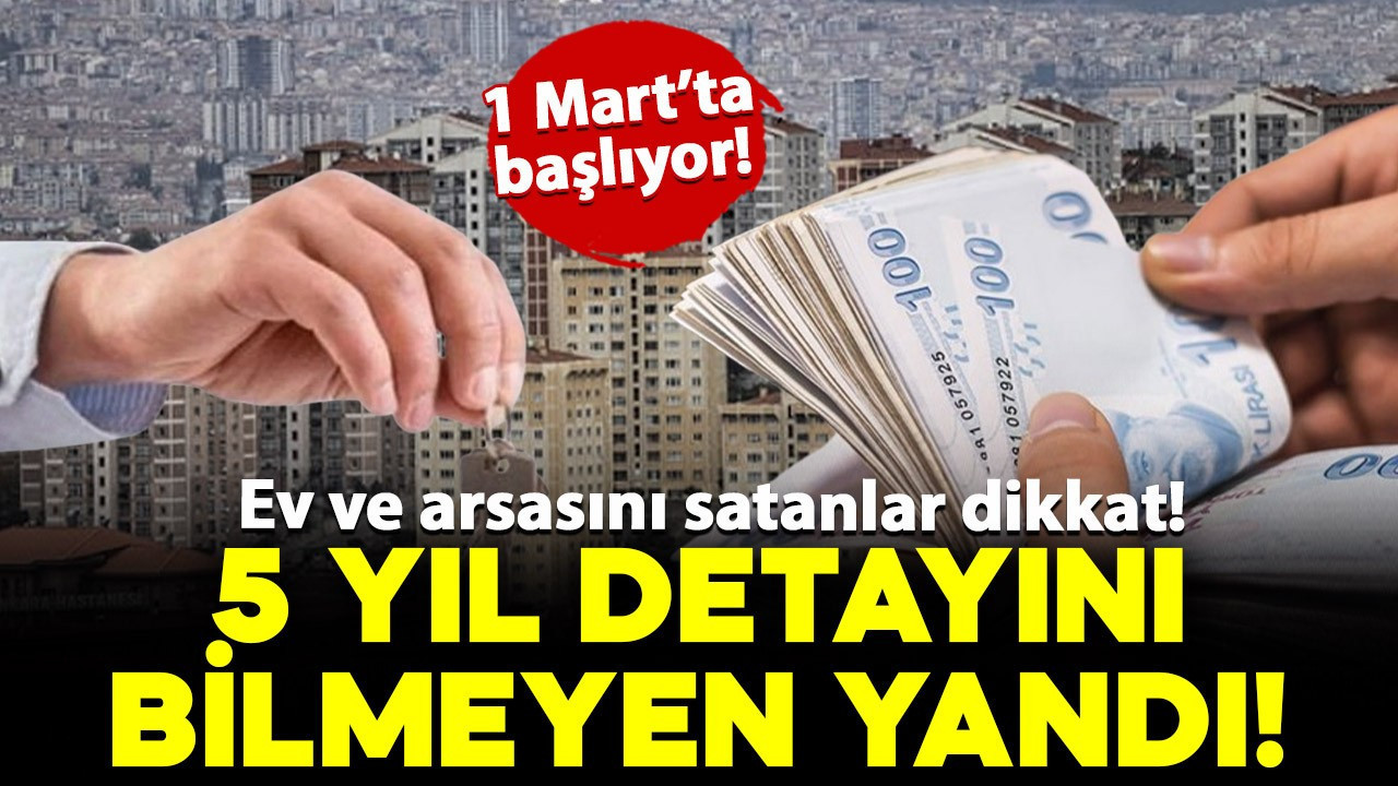 Ev ve arsasını satanlar dikkat! 5 yıl detayını bilmeyen yandı: 1 Mart'ta başlıyor