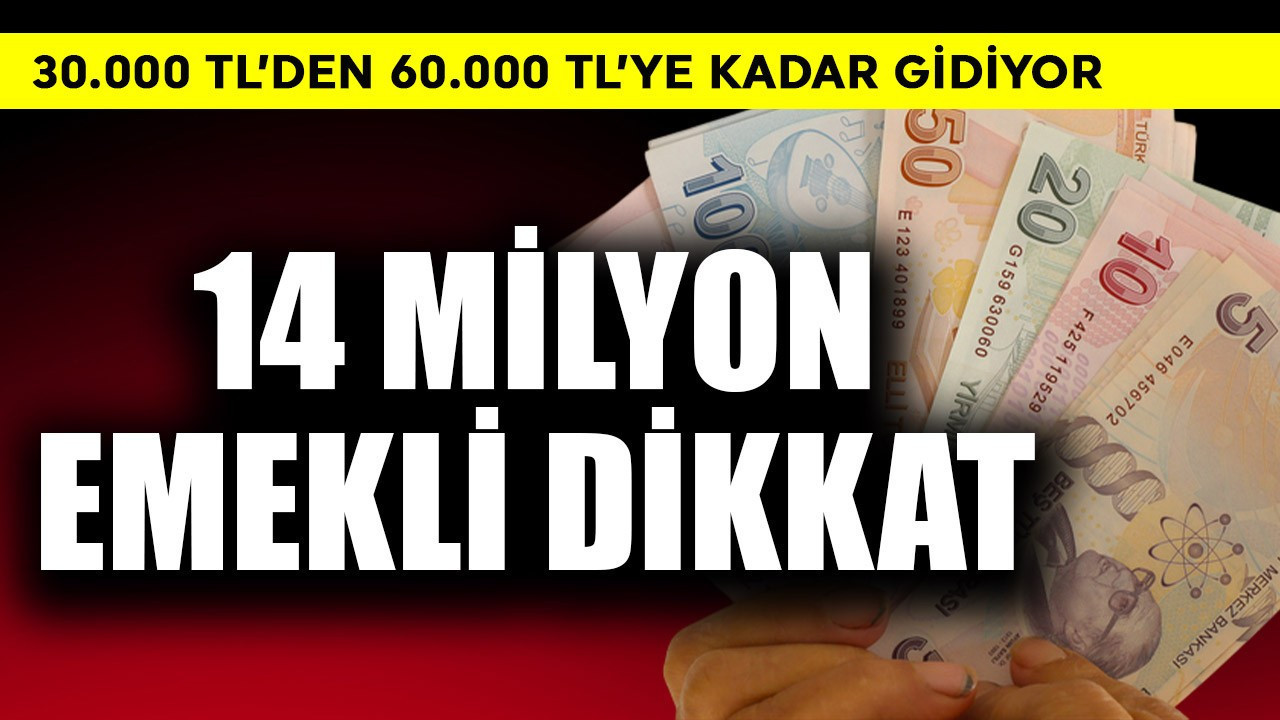 14 milyon emekli dikkat! 30.000 TL'den 60.000 TL'ye kadar gidiyor