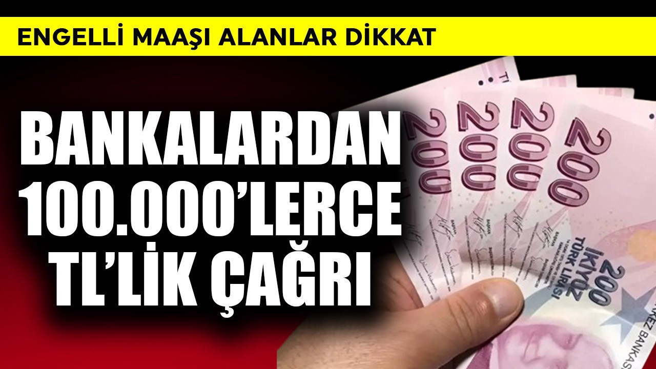 Engelli maaşı alanlar dikkat! Bankalardan 100.000'lerce TL'lik çağrı