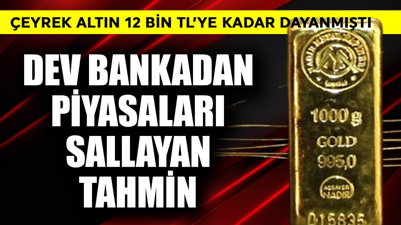 Çeyrek altın 12 bin TL'ye kadar dayanmıştı! Dev bankadan piyasaları sallayan tahmin