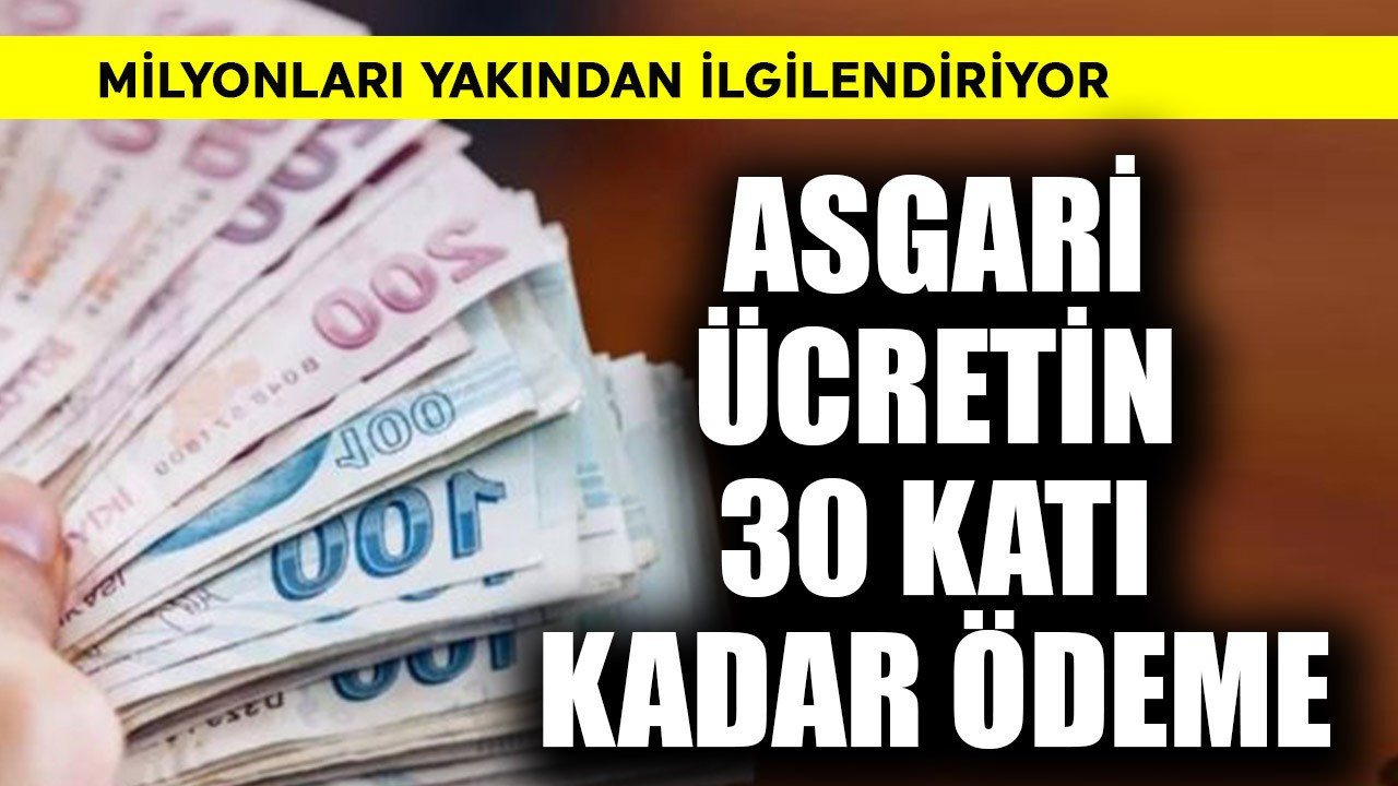 Asgari ücretin 30 katı kadar ödeme! Milyonları ilgilendiriyor