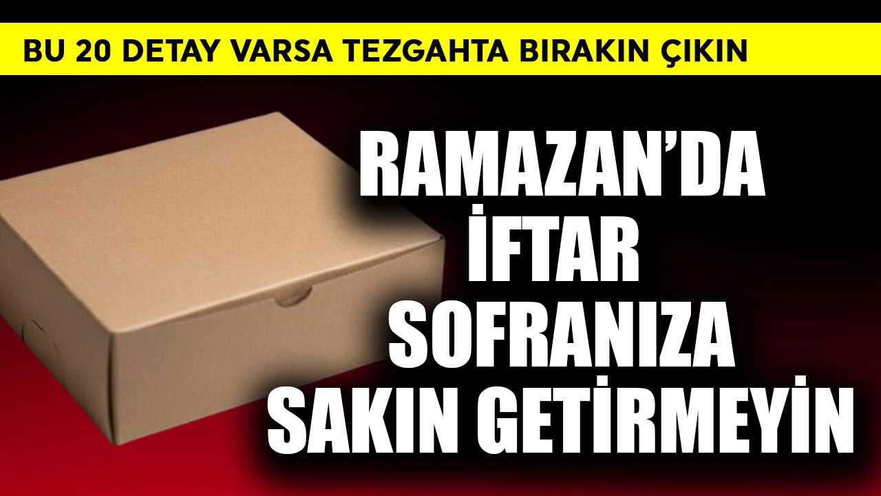 Ramazan'da iftar sofranıza sakın getirmeyin! Bu 20 detay varsa tezgahta bırakın