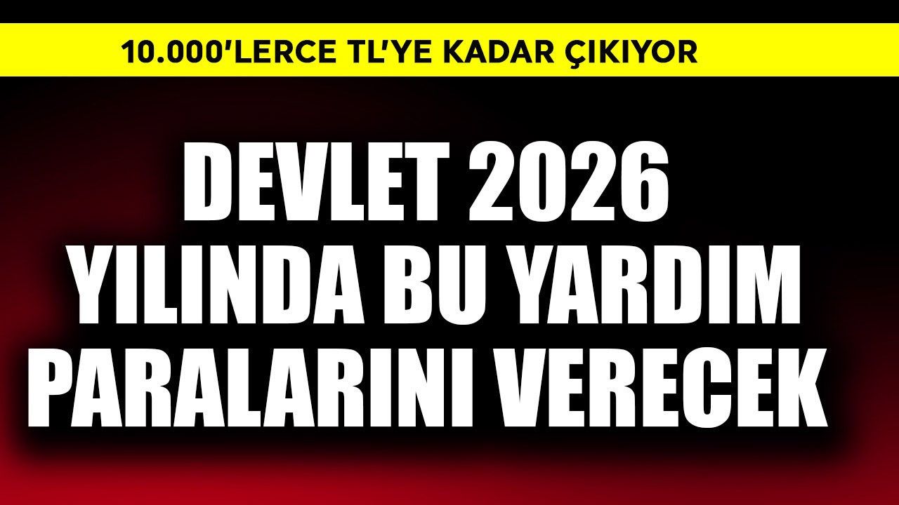 Devlet 2026 yılında bu yardım paralarını verecek