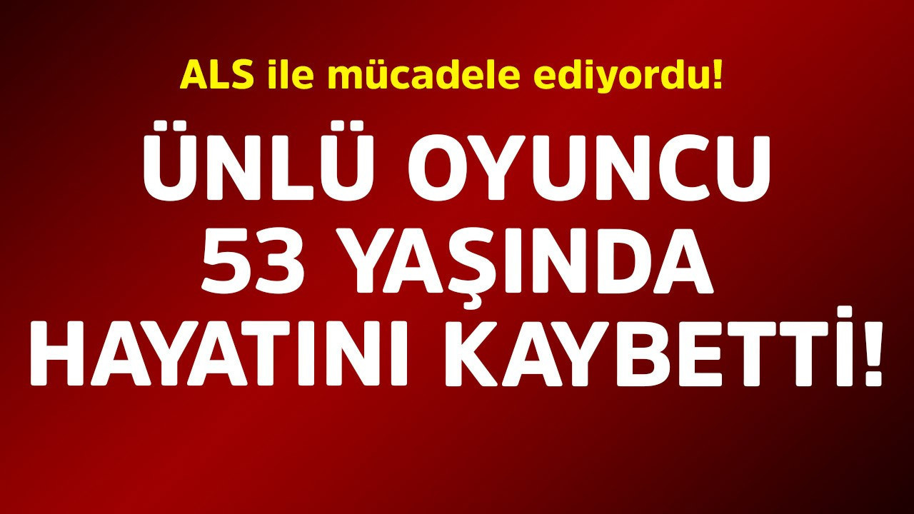 ALS ile mücadele ediyordu! Ünlü oyuncu 53 yaşında hayatını kaybetti