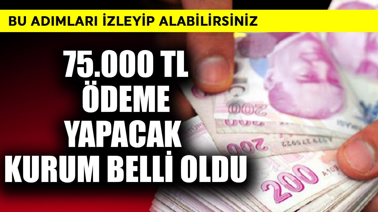 75.000 TL ödeme yapacak kurum belli oldu