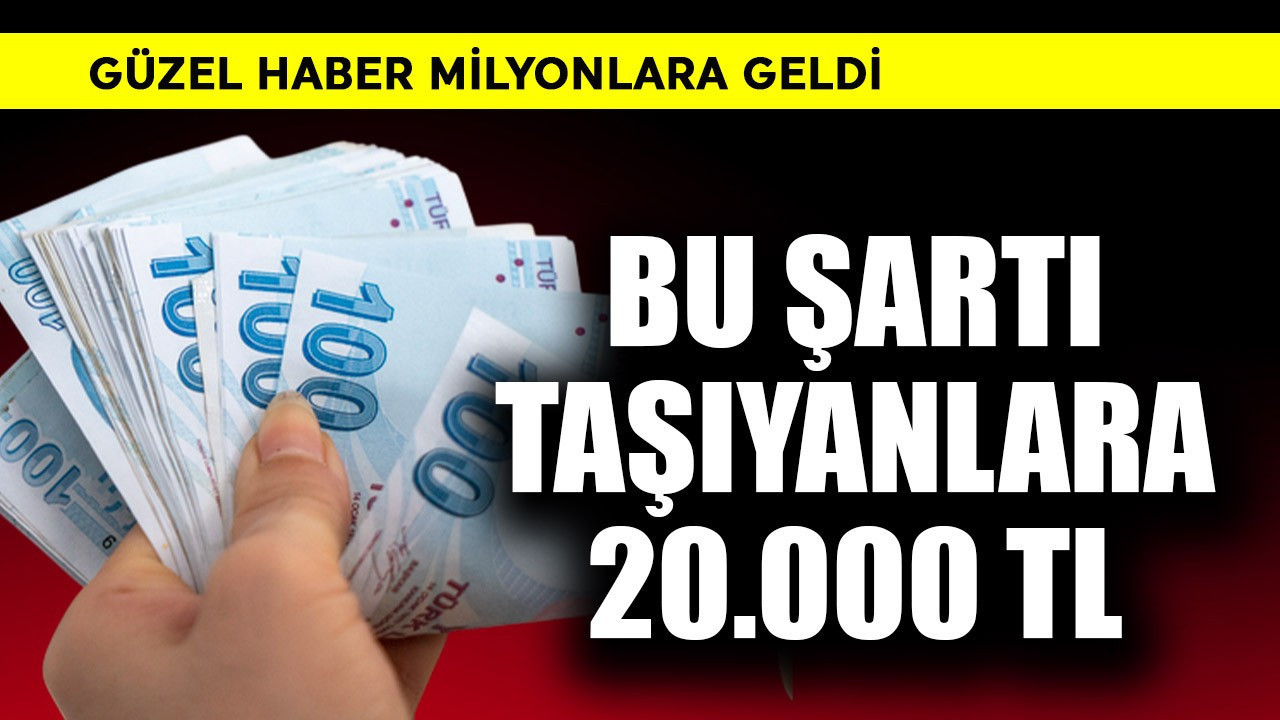 Güzel haber geldi! Bu şartı taşıyana 20.000 TL