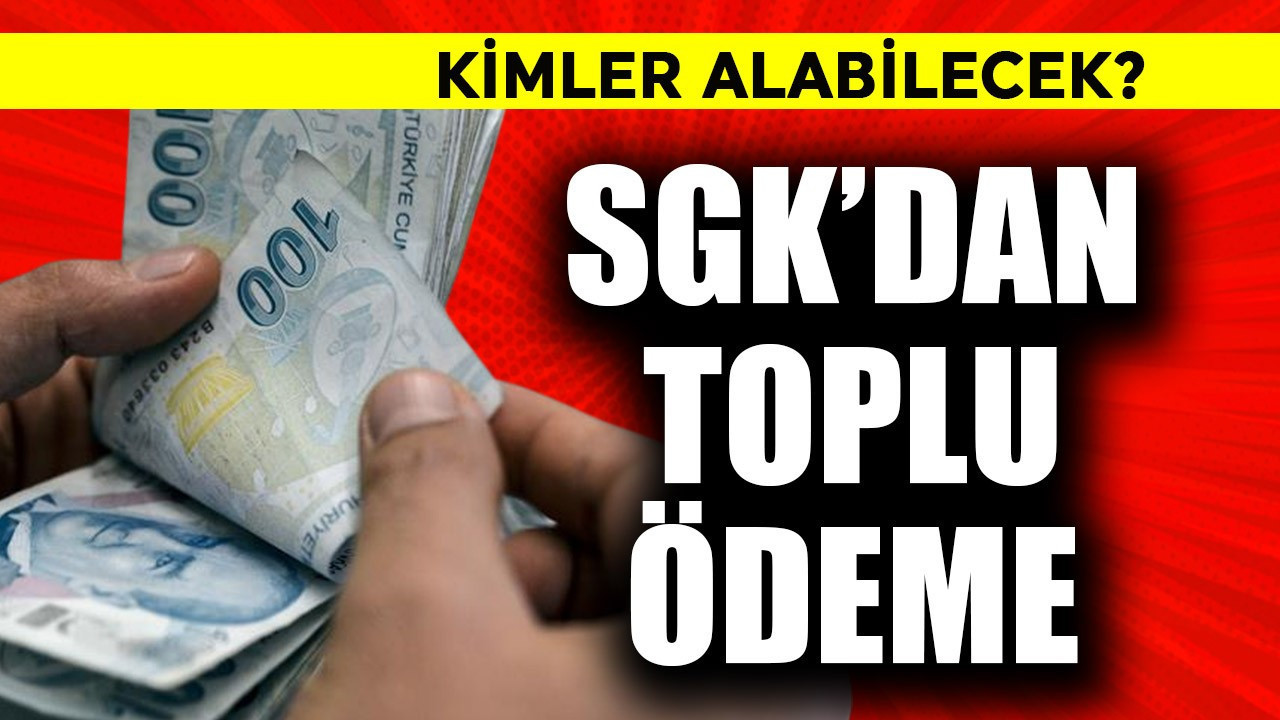 SGK'dan toplu ödeme? Kimler alabilir