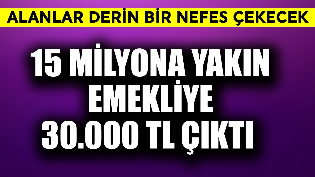 15 milyona yakın emekliye 30.000 TL çıktı