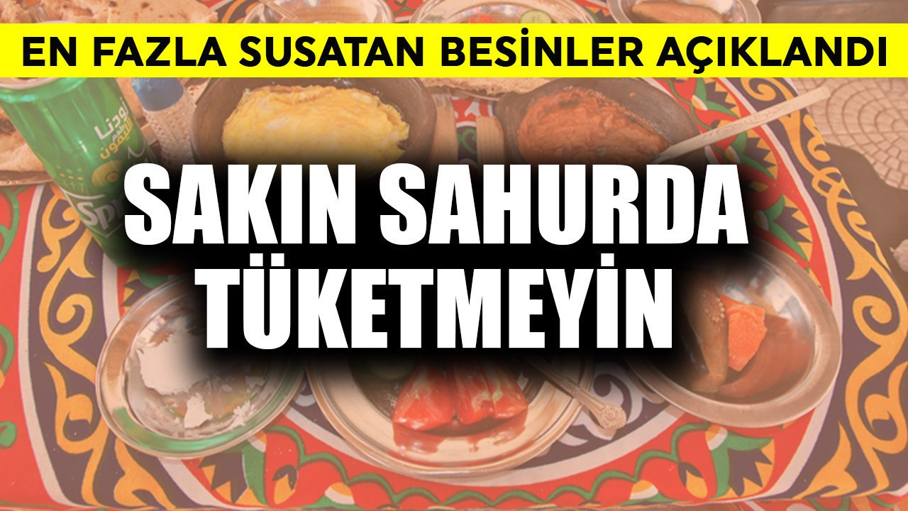 Ramazan'da en fazla susatan besinler açıklandı! Sahurda sakın tüketmeyin