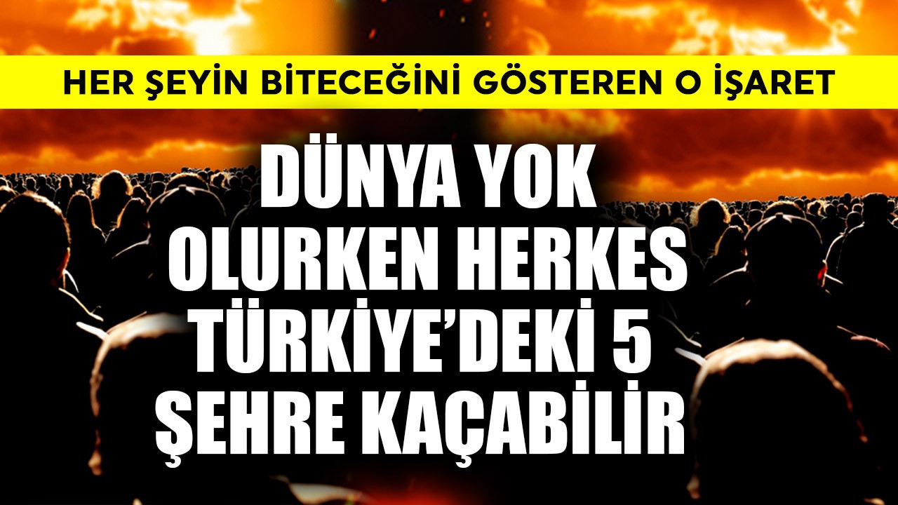 Dünya yok olurken herkes Türkiye'deki bu 5 şehre kaçabilir! Her şeyin biteceğini gösteren o işaret
