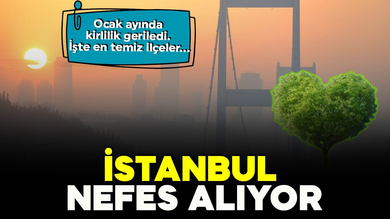 İstanbul nefes alıyor: Hava kirliliği geçen yıla göre yüzde 36 azaldı