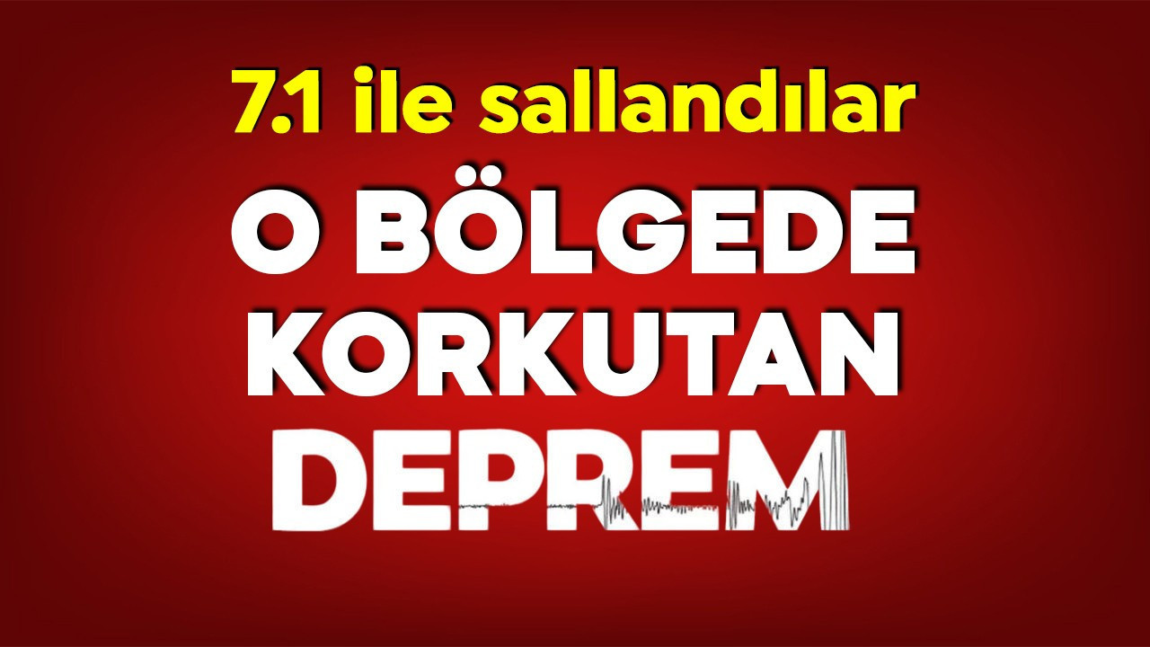 O bölgede korkutan deprem! 7.1 ile sallandılar