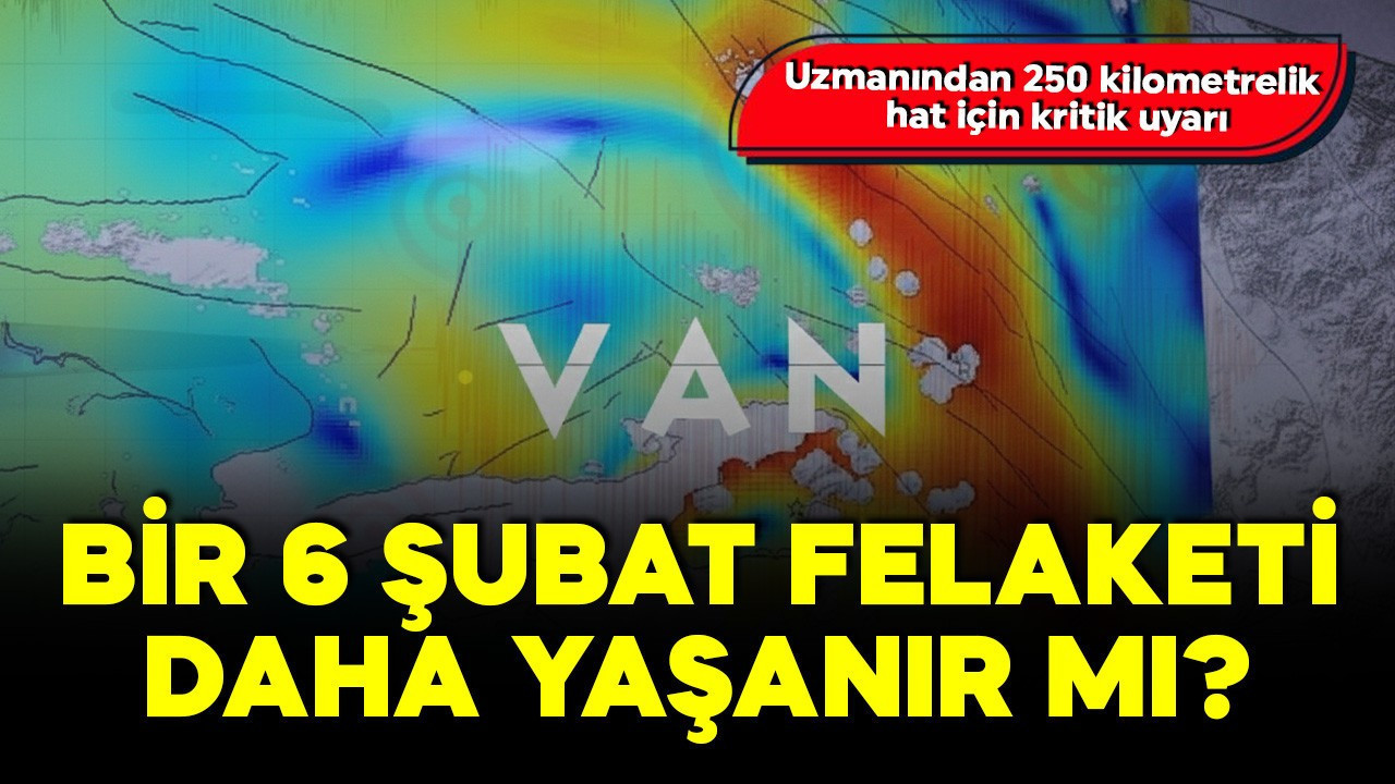 Bilim dünyasından Van için korkutan uyarı! 250 kilometrelik hat 6 Şubat riski taşıyor