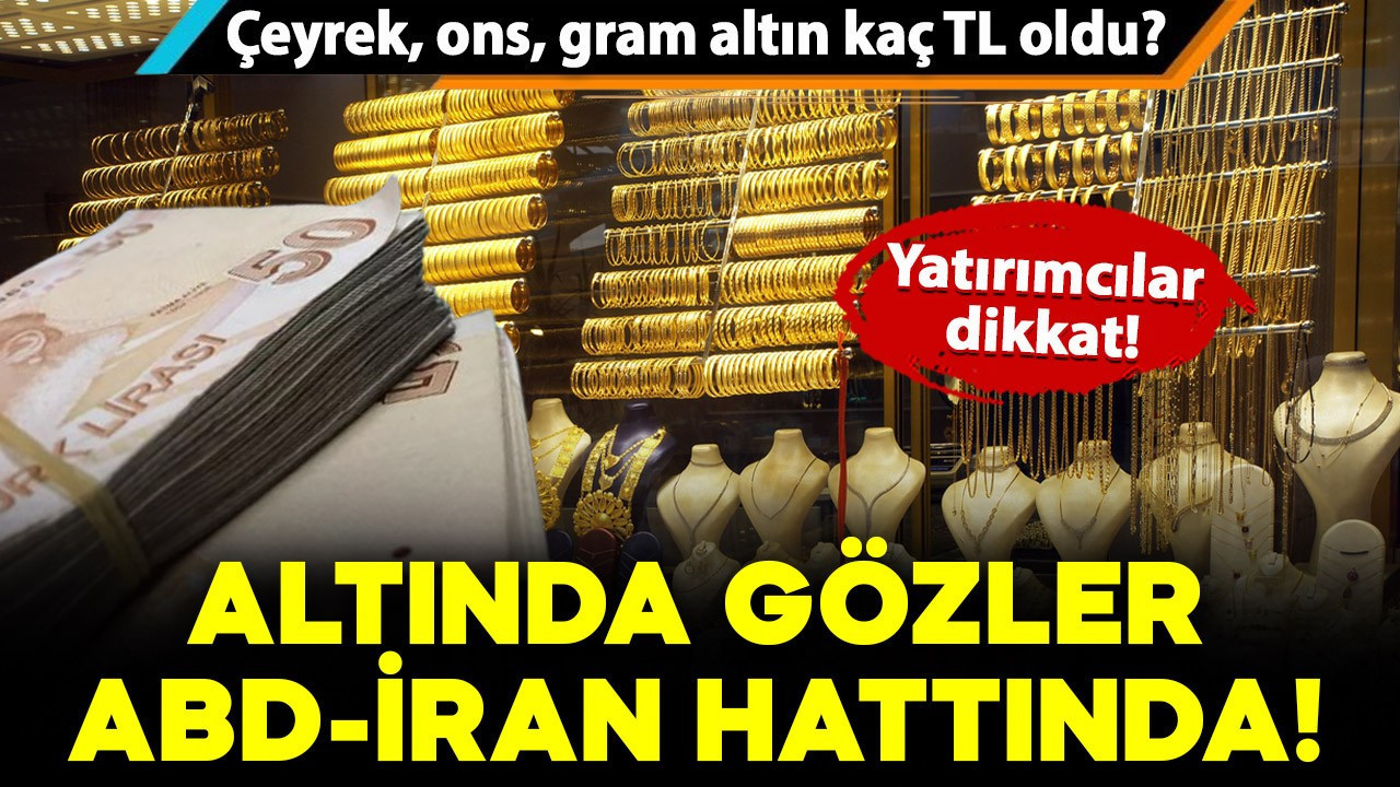 Altında gözler ABD-İran hattında: Peki bugün altın güne nasıl başladı? İşte fiyatlar..