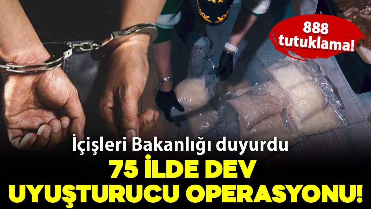 İçişleri Bakanlığı duyurdu: 75 ilde dev uyuşturucu operasyonu; 888 tutuklama