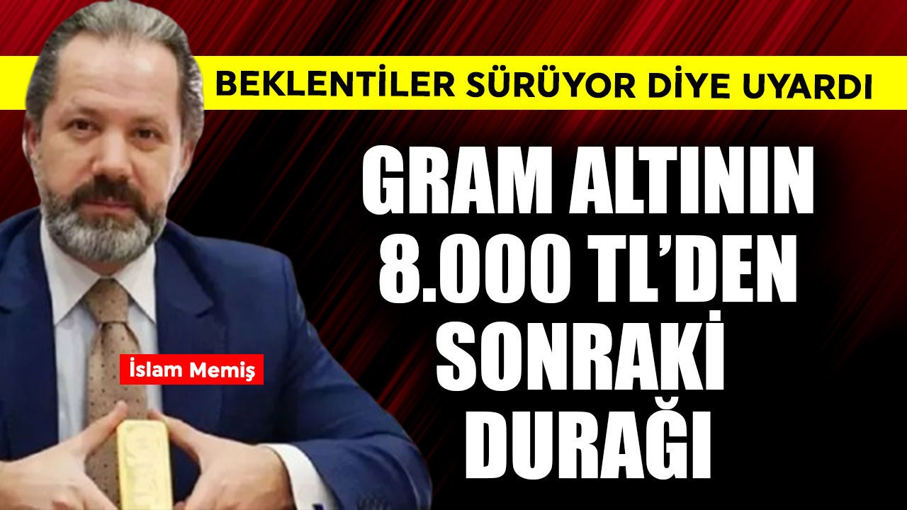 Gram altının 8.000 TL'den sonraki durağı! İslam Memiş beklentiler sürüyor diye uyardı