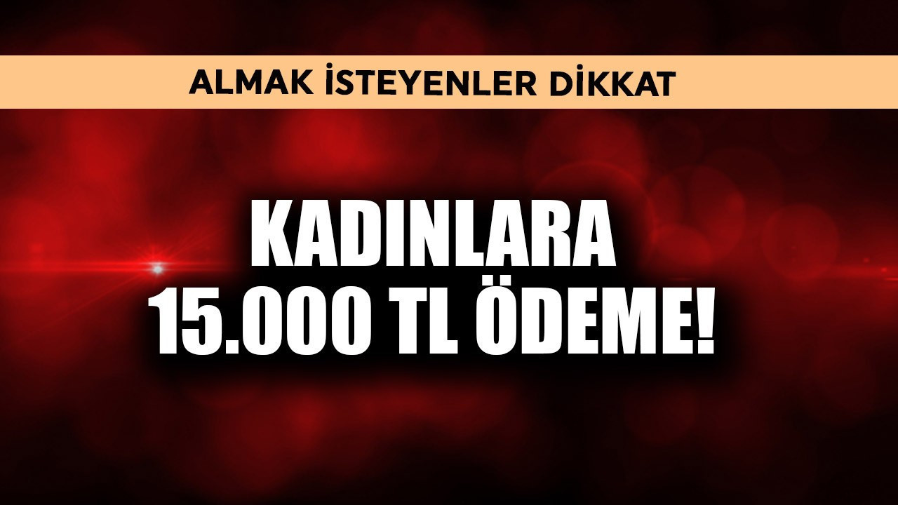 Kadınlara 15.000 TL ödeme! Almak isteyen dikkat