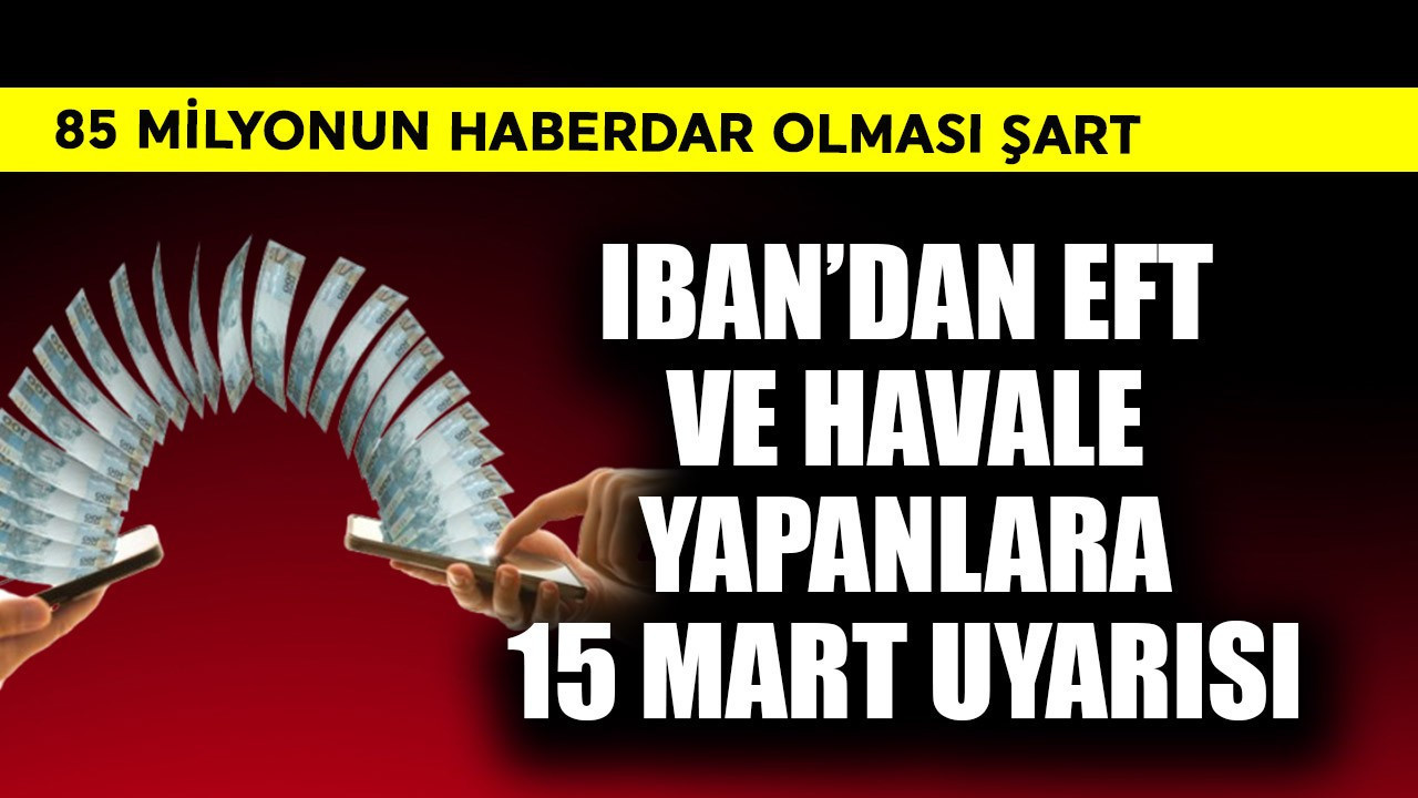 85 milyonun haberdar olması şart! IBAN'dan EFT ve havale yapanlara 15 Mart uyarısı