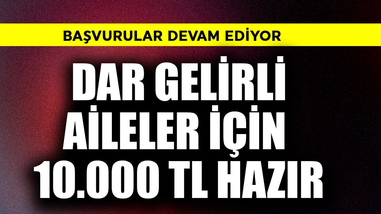 Dar gelirli ailelere 10.000 TL hazır