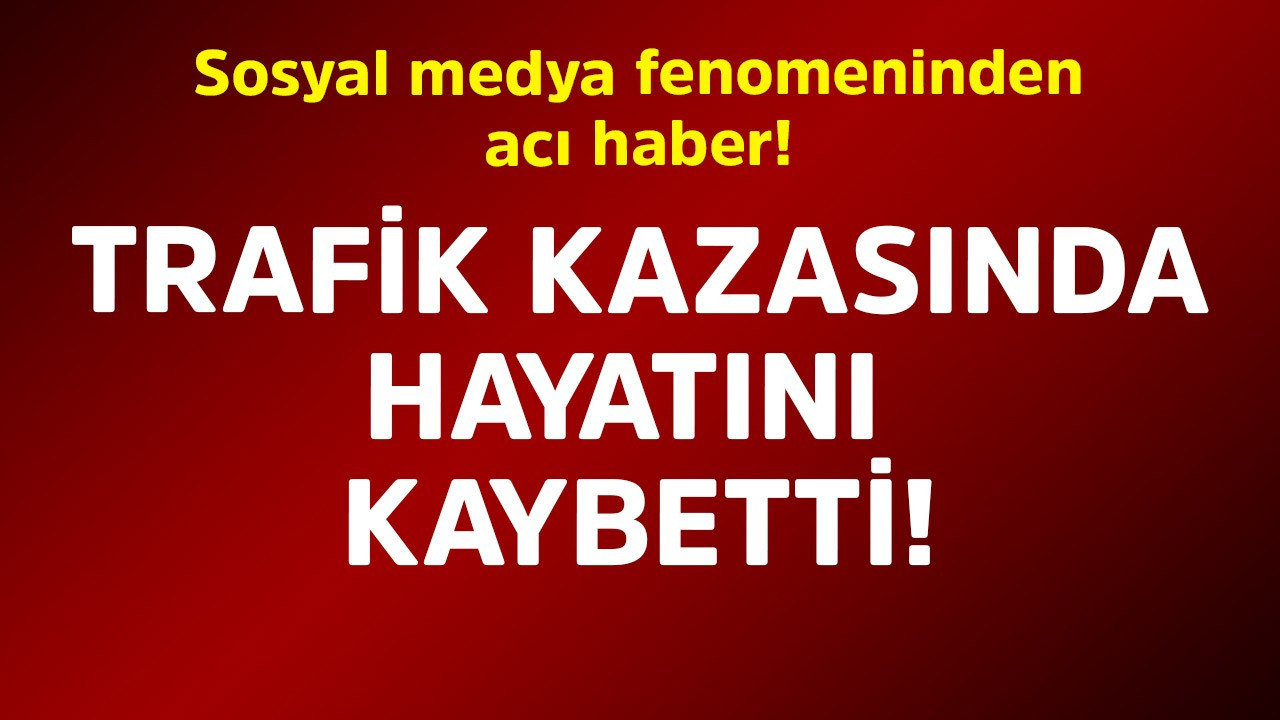 Sosyal medya fenomeninden acı haber! Trafik kazasında hayatını kaybetti