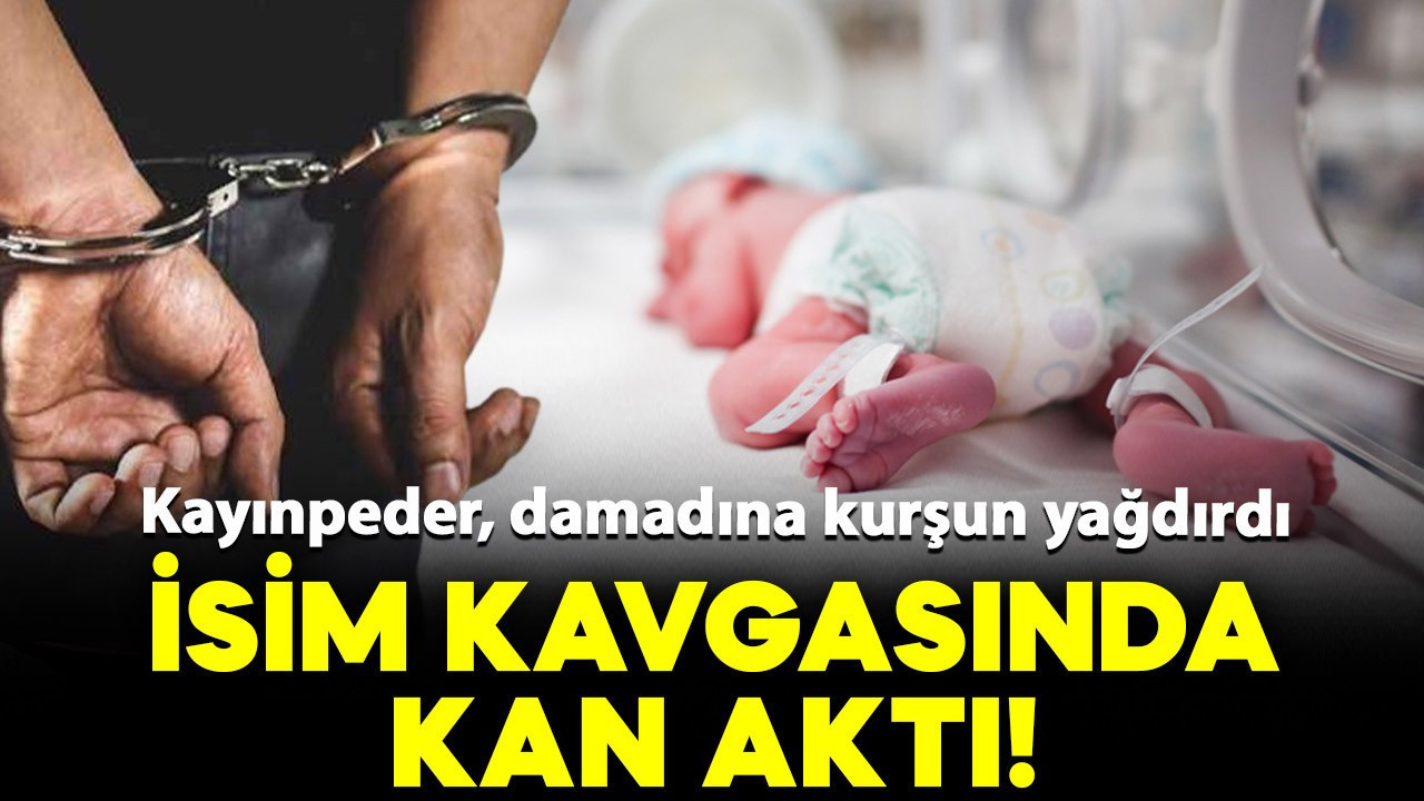 Bebeğe isim koyma faciası! Kayınpeder, damadına kurşun yağdırdı