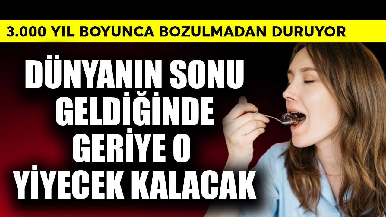 Dünyanın sonu geldiğinde sadece o yiyecek kalacak! 3.000 yıl bozulmuyor