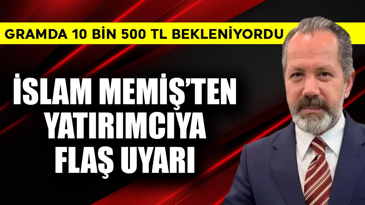 Gramda 10 bin 500 TL bekleniyordu! İslam Memiş'ten yatırımcıya flaş uyarı