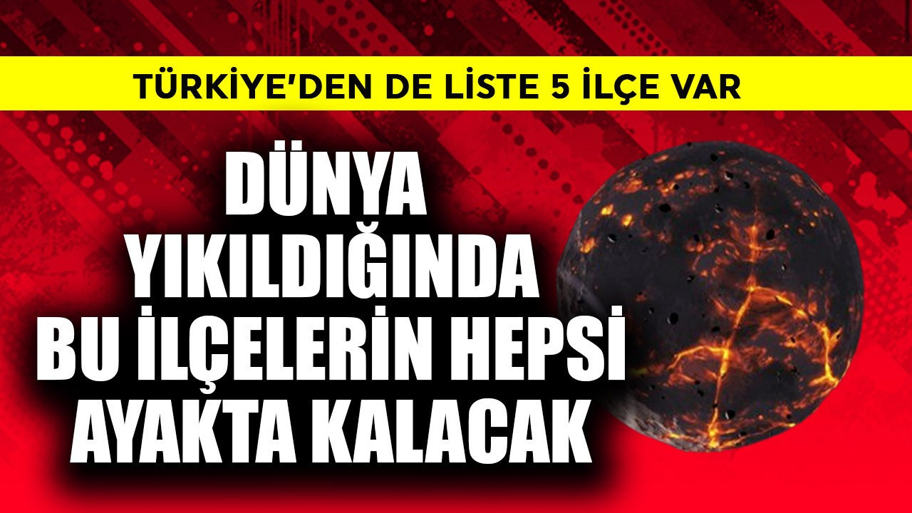 Dünya yıkıldığında bu ilçelerin hepsi ayakta kalacak! Türkiye'den de 5 ilçe var
