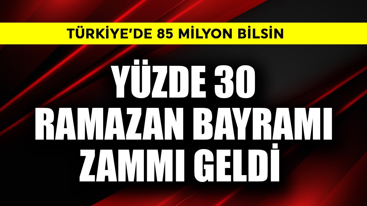 Türkiye'de 85 milyon bilsin! Yüzde 30 Ramazan Bayramı zammı geldi