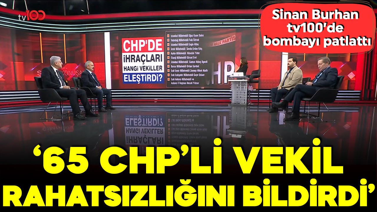 Sinan Burhan TV100’de bombayı patlattı: 65 CHP’li vekil rahatsızlığını bildirdi