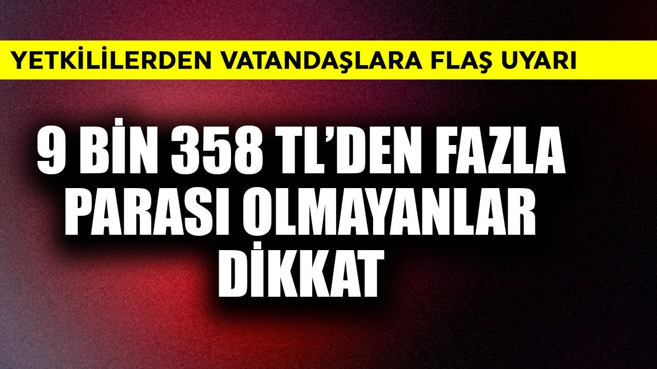 9.358 TL'den fazla parası olmayan dikkat! Yetkililerden flaş uyarı