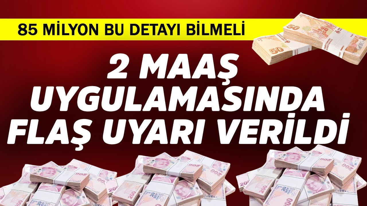 85 milyon bilmeli! 2 maaş uygulamasında flaş uyarı