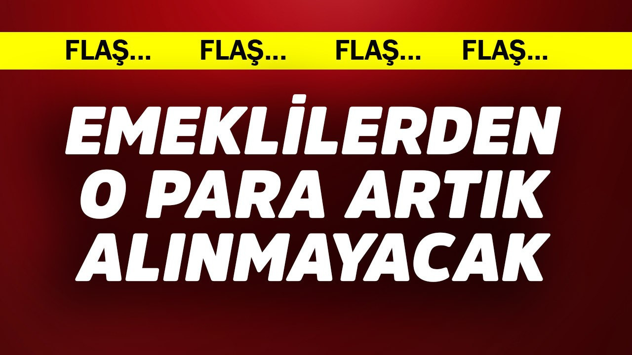 Emeklilerden o para artık alınmayacak