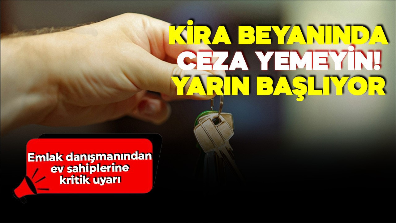Emlak danışmanından ev sahiplerine kritik uyarı: Kira beyanında ceza yemeyin! Yarın başlıyor