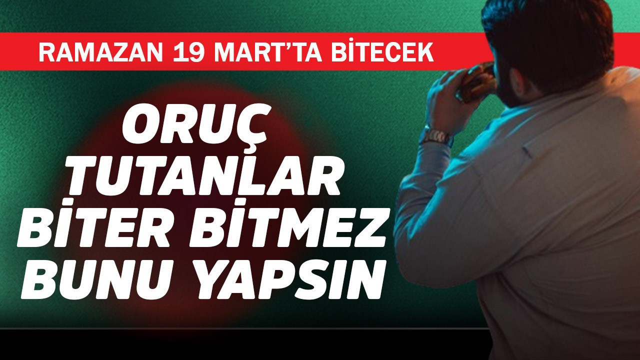 Ramazan 19 Mart'ta bitecek! Oruç tutanlar biter bitmez bunu yapsın