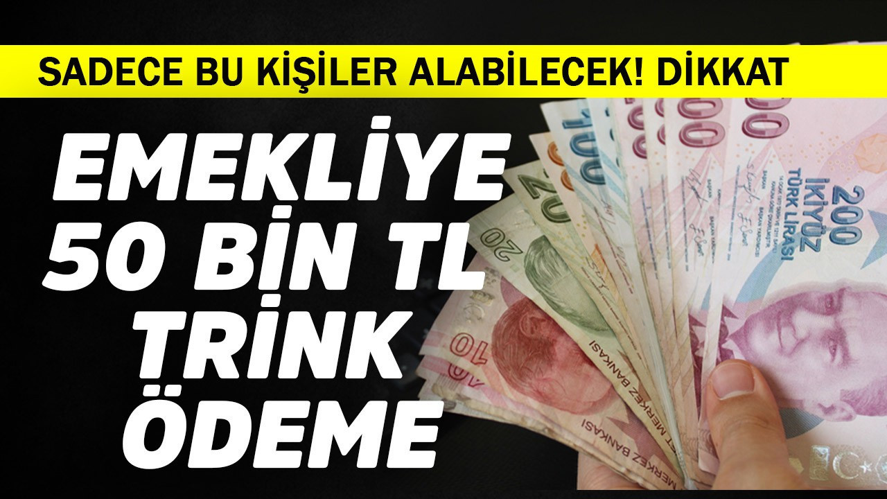 Emekliye 50 bin TL trink ödeme! Sadece bu kişiler alabilecek