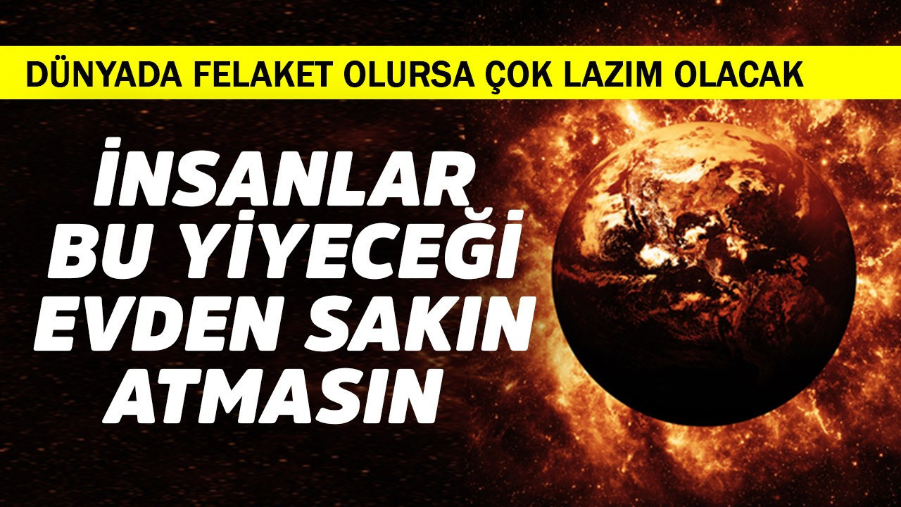 İnsanlar bu yiyeceği evden sakın atmasın! Dünyada felaket olursa çok lazım olacak