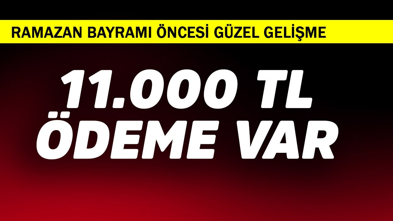 Ramazan Bayramı öncesi güzel gelişme! 11.000 TL ödeme var